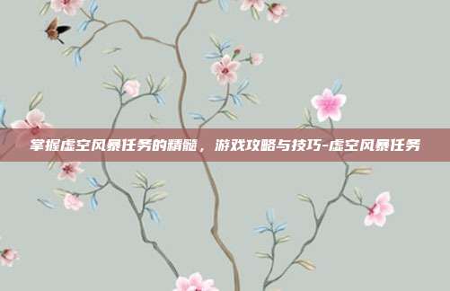掌握虚空风暴任务的精髓,游戏攻略与技巧-虚空风暴任务