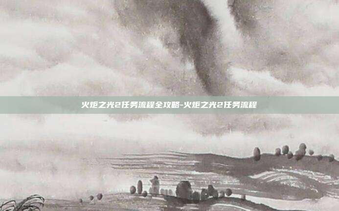 火炬之光2任务流程全攻略-火炬之光2任务流程