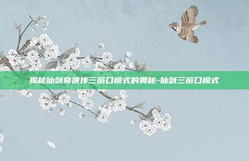 揭秘仙剑奇侠传三窗口模式的奥秘-仙剑三窗口模式