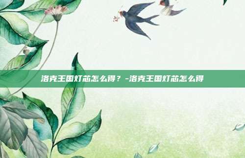 洛克王国灯芯怎么得?-洛克王国灯芯怎么得
