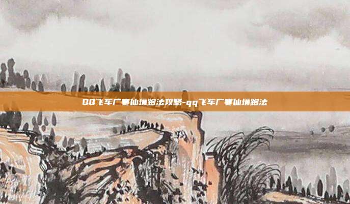 QQ飞车广寒仙境跑法攻略-qq飞车广寒仙境跑法
