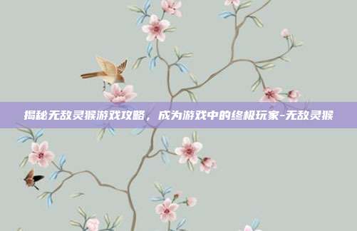 揭秘无敌灵猴游戏攻略,成为游戏中的终极玩家-无敌灵猴