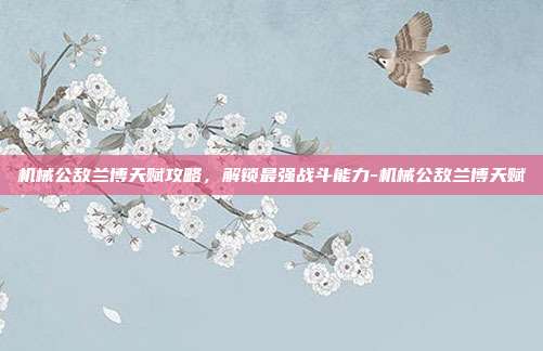 机械公敌兰博天赋攻略,解锁最强战斗能力-机械公敌兰博天赋
