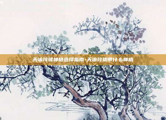 天谕玲珑神格选择指南-天谕玲珑带什么神格