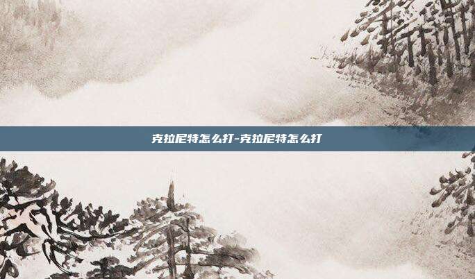 克拉尼特怎么打-克拉尼特怎么打