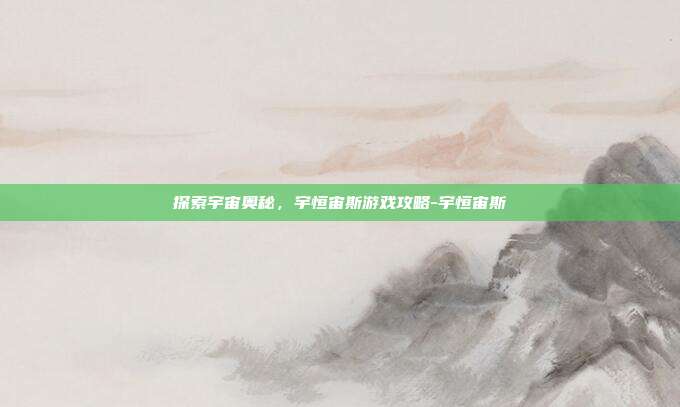 探索宇宙奥秘,宇恒宙斯游戏攻略-宇恒宙斯