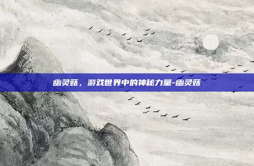 幽灵菇,游戏世界中的神秘力量-幽灵菇