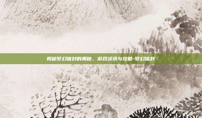 揭秘梦幻信封的奥秘,游戏资讯与攻略-梦幻信封