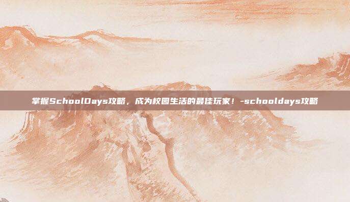 掌握SchoolDays攻略,成为校园生活的最佳玩家!-schooldays攻略