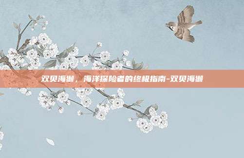 双贝海獭,海洋探险者的终极指南-双贝海獭