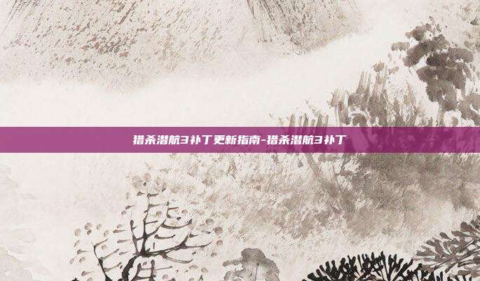 猎杀潜航3补丁更新指南-猎杀潜航3补丁