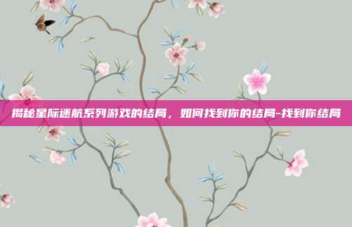 揭秘星际迷航系列游戏的结局,如何找到你的结局-找到你结局