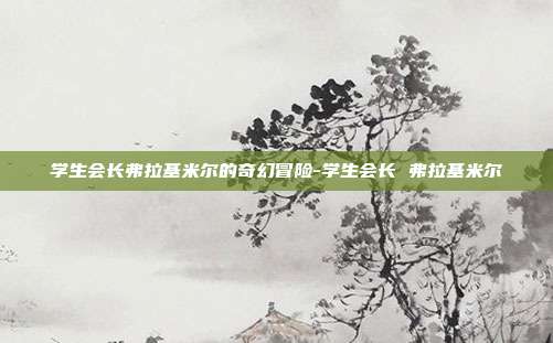 学生会长弗拉基米尔的奇幻冒险-学生会长 弗拉基米尔