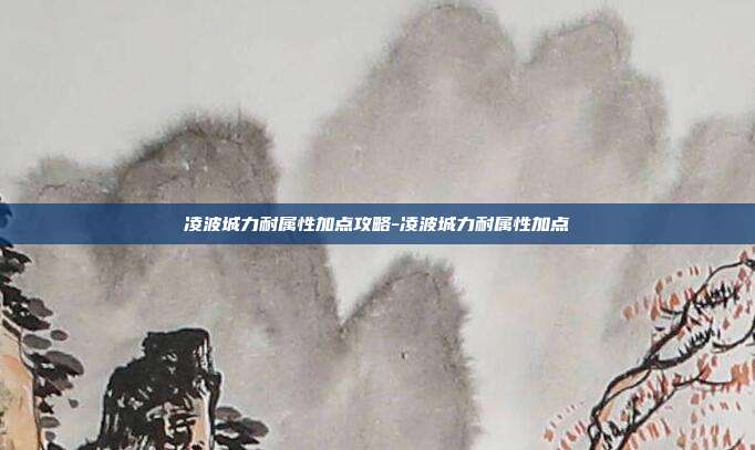 凌波城力耐属性加点攻略-凌波城力耐属性加点