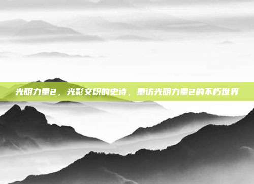 光明力量2,光影交织的史诗,重访光明力量2的不朽世界