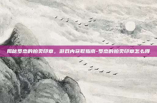 揭秘罗杰的拍卖印章,游戏内获取指南-罗杰的拍卖印章怎么得