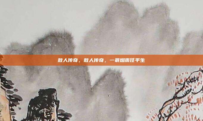 散人传奇,散人传奇,一蓑烟雨任平生