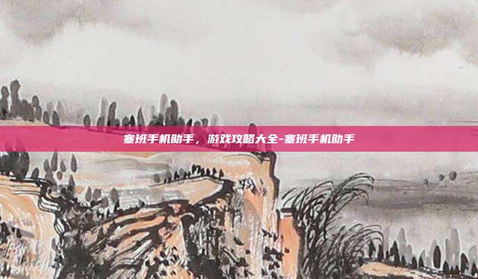 塞班手机助手,游戏攻略大全-塞班手机助手