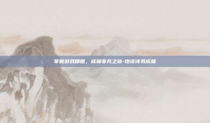 掌握游戏精髓,成就非凡之旅-饱读诗书成就