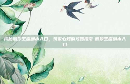 揭秘潮汐王座副本入口,玩家必知的攻略指南-潮汐王座副本入口