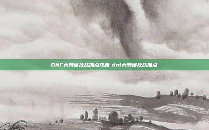 DNF大转移狂战加点攻略-dnf大转移狂战加点