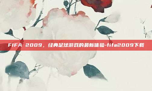 FIFA 2009,经典足球游戏的最新体验-fifa2009下载