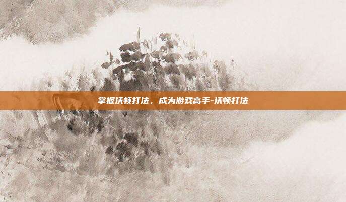 掌握沃顿打法,成为游戏高手-沃顿打法