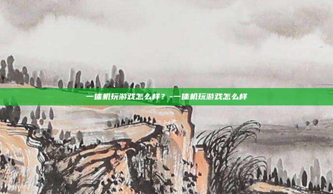 一体机玩游戏怎么样?-一体机玩游戏怎么样