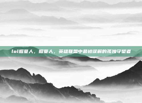 lol掘墓人,掘墓人,英雄联盟中最被误解的孤独守望者