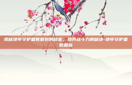 揭秘地牢守护者数据包的秘密,提升战斗力的秘诀-地牢守护者数据包