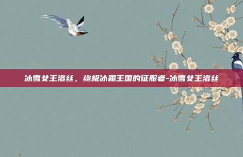 冰雪女王洛丝,终极冰霜王国的征服者-冰雪女王洛丝