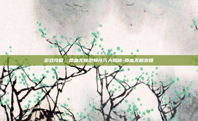 游戏攻略,热血无赖泡妞技巧大揭秘-热血无赖泡妞