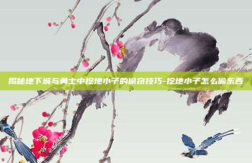 揭秘地下城与勇士中挖地小子的偷窃技巧-挖地小子怎么偷东西