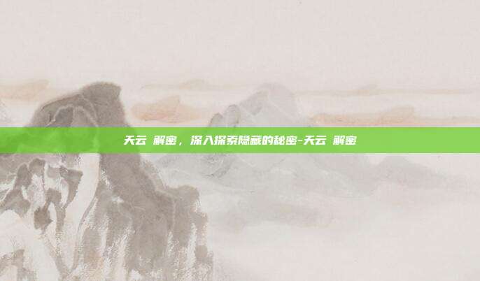 天云峠解密,深入探索隐藏的秘密-天云峠解密