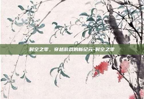 时空之零,穿越游戏的新纪元-时空之零