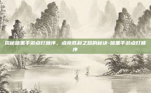 揭秘暗黑手游点灯顺序,点亮胜利之路的秘诀-暗黑手游点灯顺序
