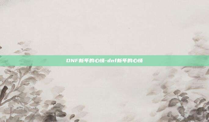 DNF新年的心情-dnf新年的心情