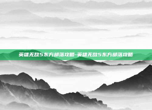 英雄无敌5东方部落攻略-英雄无敌5东方部落攻略