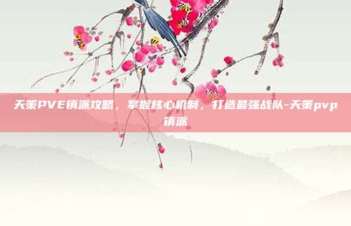 天策PVE镇派攻略,掌握核心机制,打造最强战队-天策pvp镇派