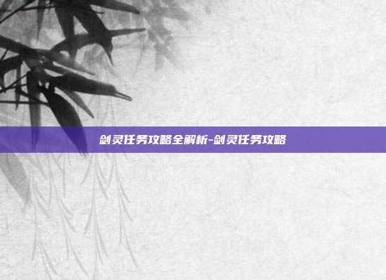 剑灵任务攻略全解析-剑灵任务攻略