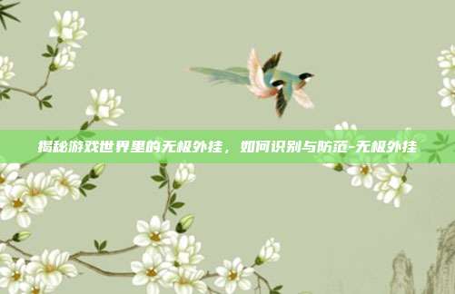 揭秘游戏世界里的无极外挂,如何识别与防范-无极外挂