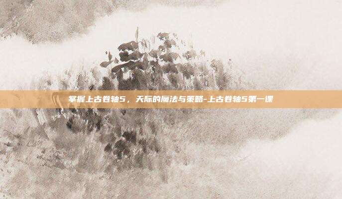 掌握上古卷轴5,天际的魔法与策略-上古卷轴5第一课