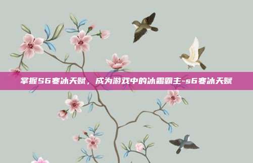 掌握S6寒冰天赋,成为游戏中的冰霜霸主-s6寒冰天赋