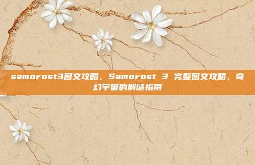 samorost3图文攻略,Samorost 3 完整图文攻略,奇幻宇宙的解谜指南