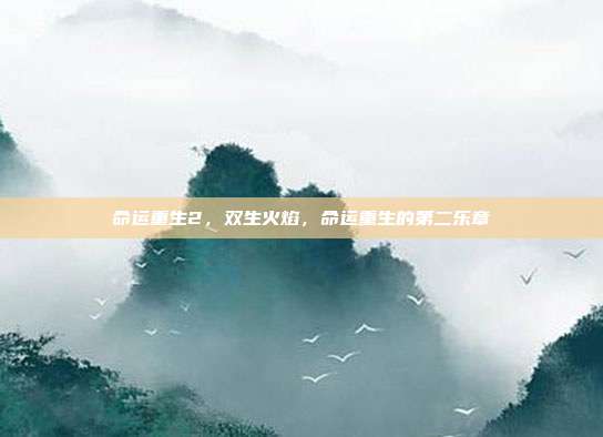 命运重生2,双生火焰,命运重生的第二乐章