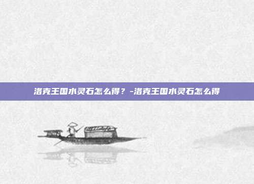 洛克王国水灵石怎么得?-洛克王国水灵石怎么得