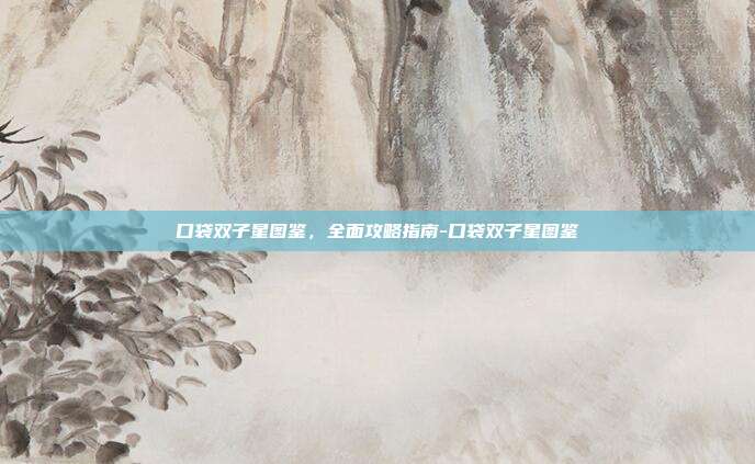 口袋双子星图鉴,全面攻略指南-口袋双子星图鉴