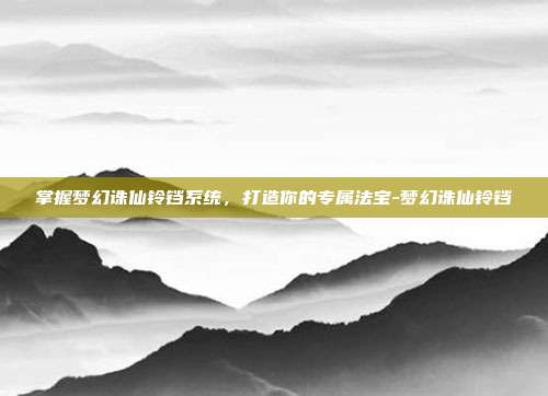 掌握梦幻诛仙铃铛系统,打造你的专属法宝-梦幻诛仙铃铛