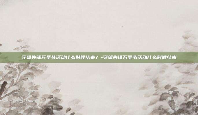 守望先锋万圣节活动什么时候结束?-守望先锋万圣节活动什么时候结束