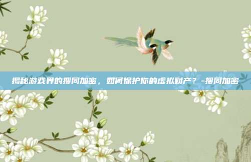 揭秘游戏界的搜同加密,如何保护你的虚拟财产?-搜同加密